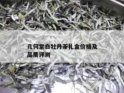 几何堂白牡丹茶礼盒价格及品质评测