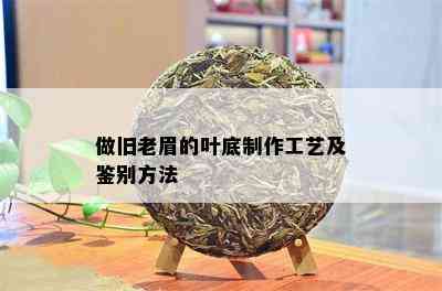 做旧老眉的叶底制作工艺及鉴别方法