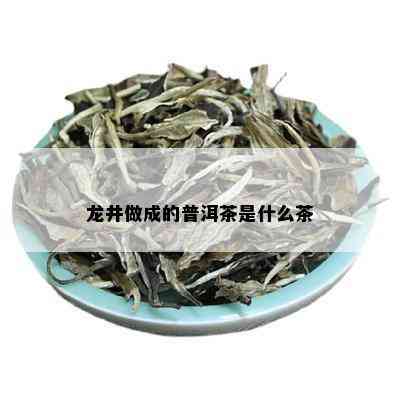 龙井做成的普洱茶是什么茶