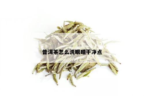 普洱茶怎么洗眼睛干净点