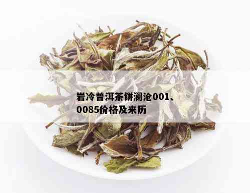 岩冷普洱茶饼澜沧001、0085价格及来历