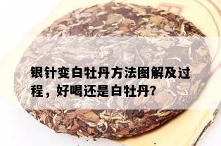 银针变白牡丹方法图解及过程，好喝还是白牡丹？