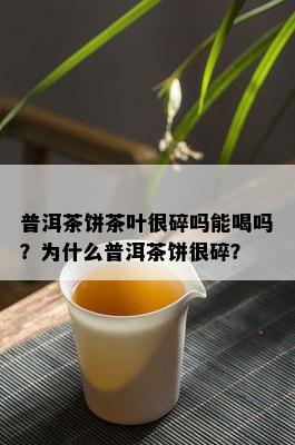 普洱茶饼茶叶很碎吗能喝吗？为什么普洱茶饼很碎？