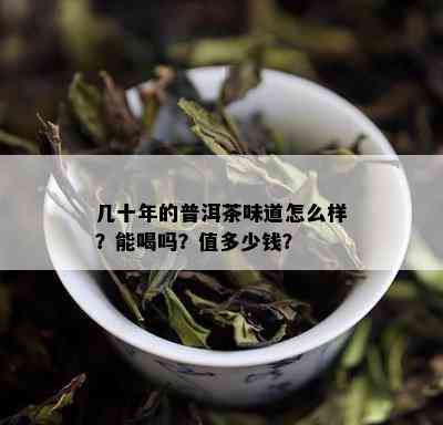 几十年的普洱茶味道怎么样？能喝吗？值多少钱？