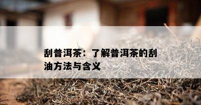 刮普洱茶：了解普洱茶的刮油方法与含义