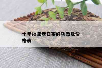 十年福鼎老白茶的功效及价格表