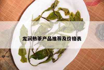 龙润熟茶产品推荐及价格表