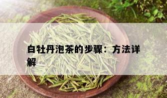 白牡丹泡茶的步骤：方法详解