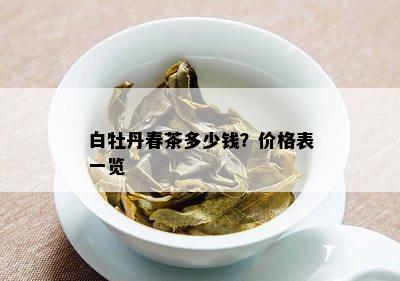 白牡丹春茶多少钱？价格表一览