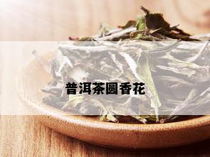 普洱茶圆香花