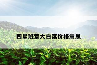 四星班章大白菜价格意思