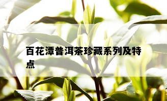 百花潭普洱茶珍藏系列及特点