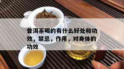 普洱茶喝的有什么好处和功效，禁忌，作用，对身体的功效