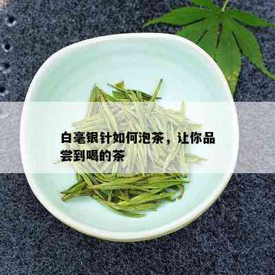 白毫银针如何泡茶，让你品尝到喝的茶