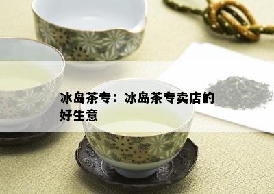 冰岛茶专：冰岛茶专卖店的好生意