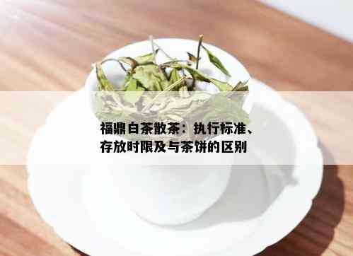 福鼎白茶散茶：执行标准、存放时限及与茶饼的区别