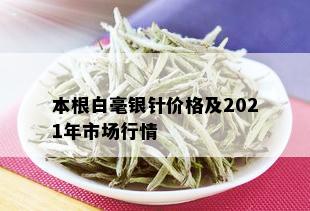 本根白毫银针价格及2021年市场行情