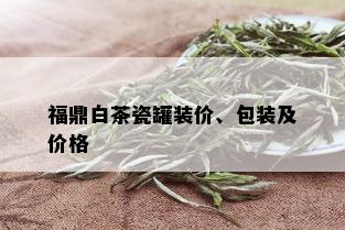 福鼎白茶瓷罐装价、包装及价格