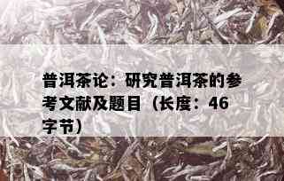 普洱茶论：研究普洱茶的参考文献及题目（长度：46字节）