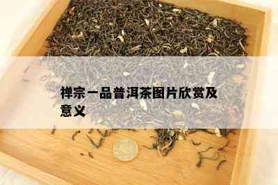 禅宗一品普洱茶图片欣赏及意义