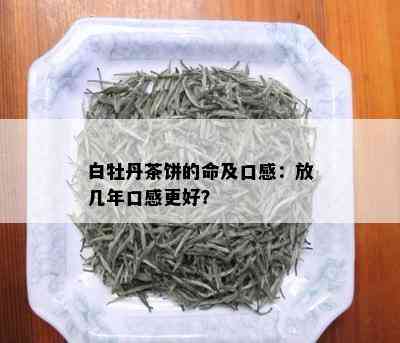 白牡丹茶饼的命及口感：放几年口感更好？