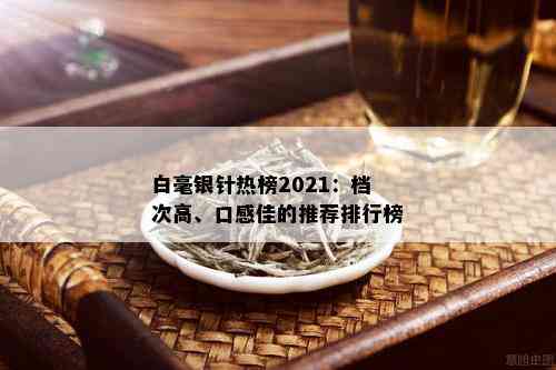 白毫银针热榜2021：档次高、口感佳的推荐排行榜