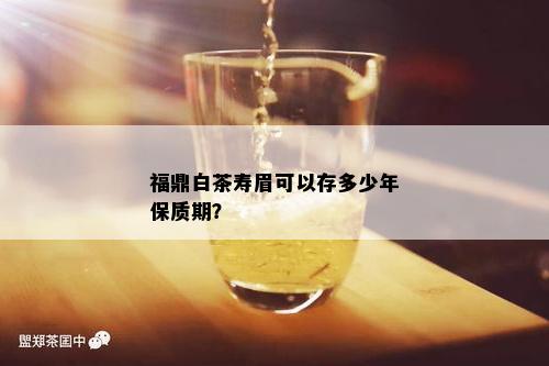 福鼎白茶寿眉可以存多少年保质期？