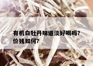 有机白牡丹味道淡好喝吗？价钱如何？