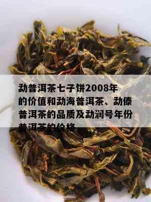 勐普洱茶七子饼2008年的价值和勐海普洱茶、勐傣普洱茶的品质及勐润号年份普洱茶的价格