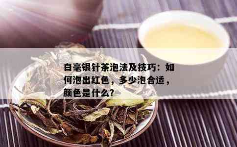 白毫银针茶泡法及技巧：如何泡出红色，多少泡合适，颜色是什么？