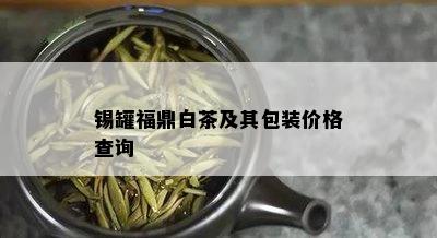 锡罐福鼎白茶及其包装价格查询