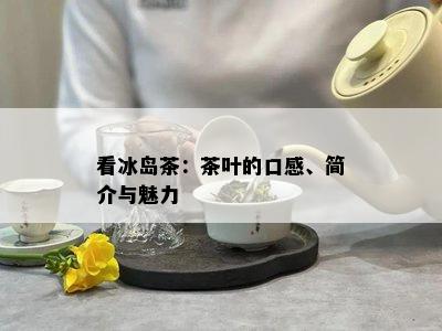 看冰岛茶：茶叶的口感、简介与魅力