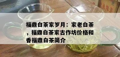 福鼎白茶家岁月：家老白茶，福鼎白茶家古作坊价格和香福鼎白茶简介