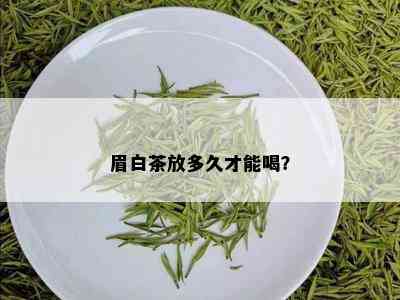 眉白茶放多久才能喝？