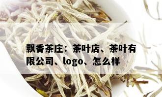 飘香茶庄：茶叶店、茶叶有限公司、logo、怎么样