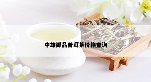 中雄御品普洱茶价格查询