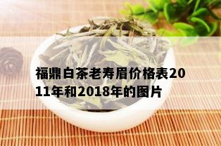 福鼎白茶老寿眉价格表2011年和2018年的图片