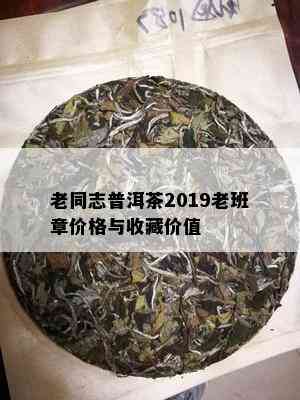 老同志普洱茶2019老班章价格与收藏价值