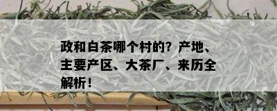 政和白茶哪个村的？产地、主要产区、大茶厂、来历全解析！