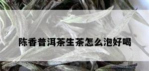 陈香普洱茶生茶怎么泡好喝