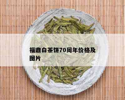 福鼎白茶饼70周年价格及图片