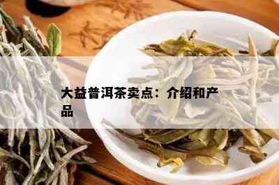 大益普洱茶卖点：介绍和产品