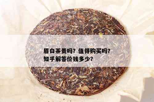 眉白茶贵吗？值得购买吗？知乎解答价钱多少？