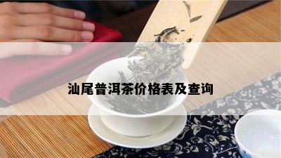 汕尾普洱茶价格表及查询