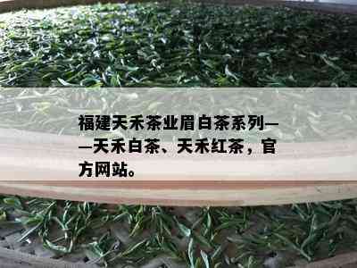 福建天禾茶业眉白茶系列——天禾白茶、天禾红茶，官方网站。