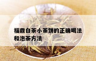 福鼎白茶小茶饼的正确喝法和泡茶方法