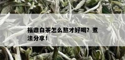 福鼎白茶怎么熬才好喝？煮法分享！