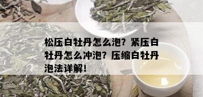 松压白牡丹怎么泡？紧压白牡丹怎么冲泡？压缩白牡丹泡法详解！