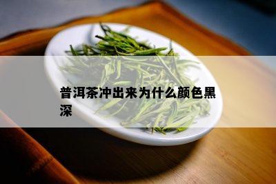 普洱茶冲出来为什么颜色黑深