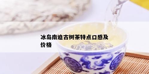 冰岛南迫古树茶特点口感及价格